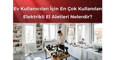 Ev Kullanıcıları İçin En Çok Kullanılan Elektrikli El Aletleri Nelerdir?