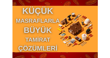 Küçük Masraflarla Büyük Tamirat Çözümleri